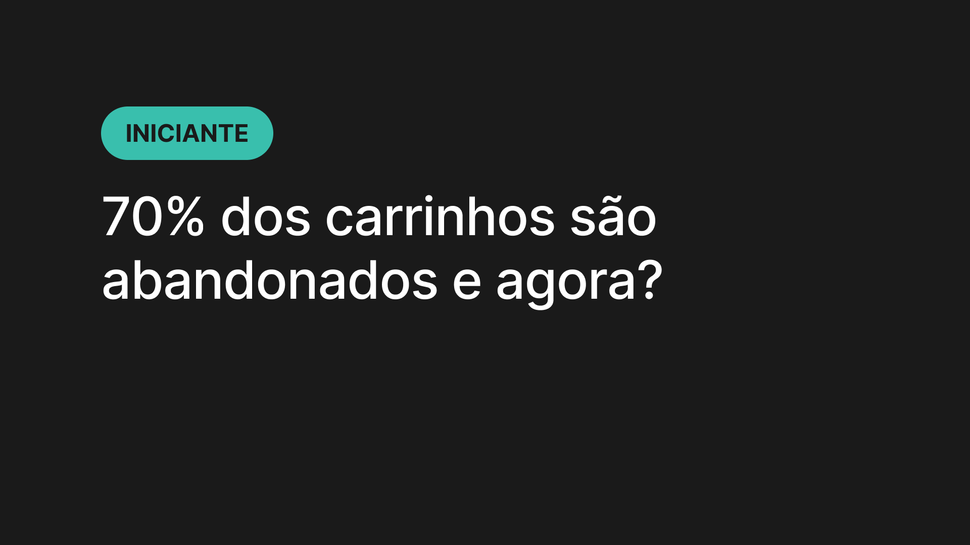 70% dos carrinhos são abandonados e agora?